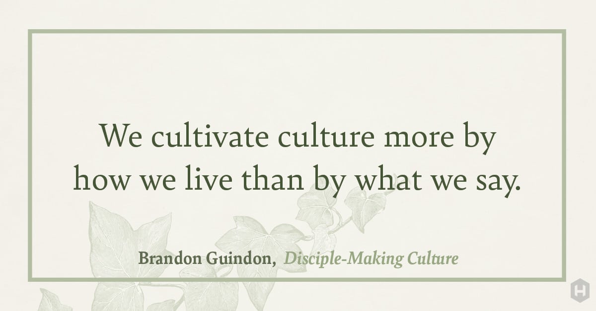 "We cultivate culture more by how we live than by what we say." — Brandon Guindon, Disciple–Making Culture