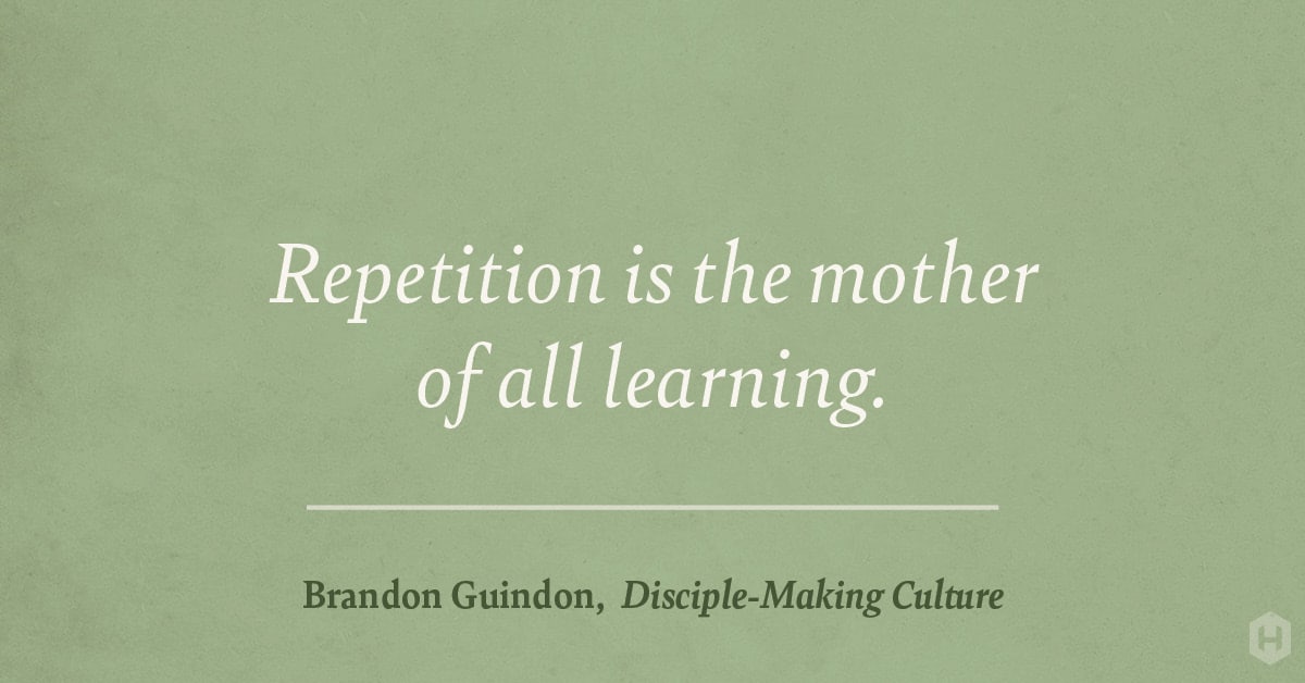 "Repetition is the mother of all learning." — Brandon Guindon, Disciple–Making Culture